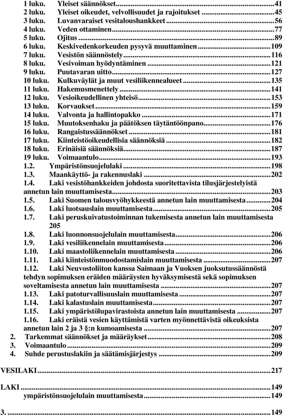 ..135 11 luku. Hakemusmenettely...141 12 luku. Vesioikeudellinen yhteisö...153 13 luku. Korvaukset...159 14 luku. Valvonta ja hallintopakko...171 15 luku. Muutoksenhaku ja päätöksen täytäntöönpano.