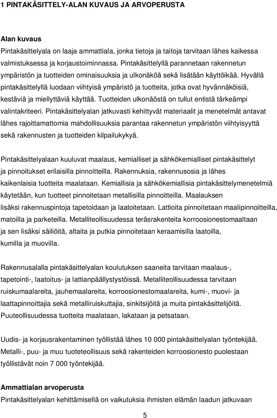 Hyvällä pintakäsittelyllä luodaan viihtyisä ympäristö ja tuotteita, jotka ovat hyvännäköisiä, kestäviä ja miellyttäviä käyttää. Tuotteiden ulkonäöstä on tullut entistä tärkeämpi valintakriteeri.