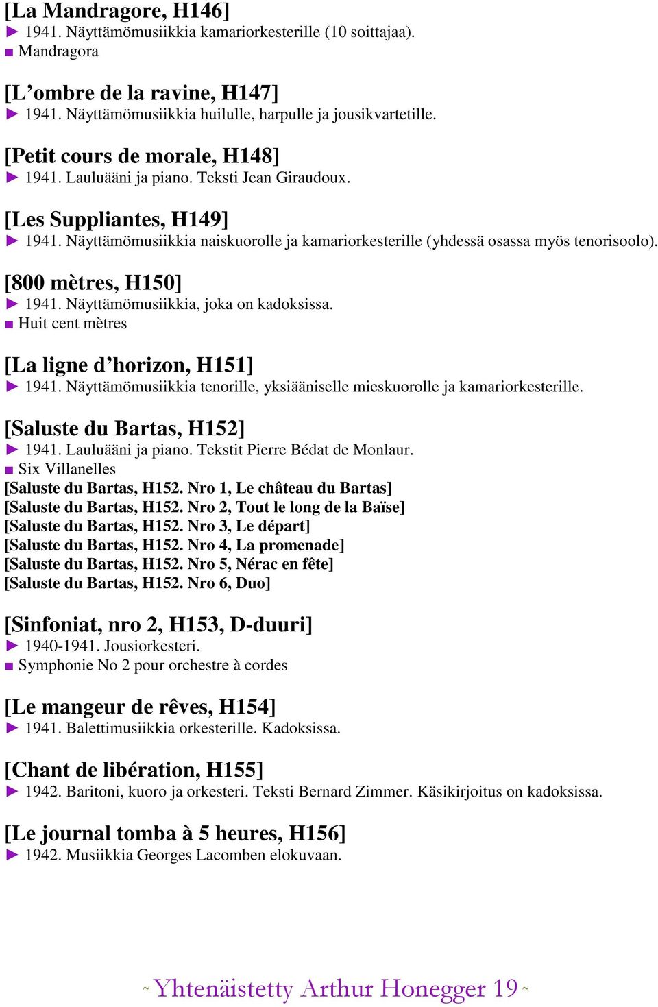 [800 mètres, H150] 1941. Näyttämömusiikkia, joka on kadoksissa. Huit cent mètres [La ligne d horizon, H151] 1941. Näyttämömusiikkia tenorille, yksiääniselle mieskuorolle ja kamariorkesterille.