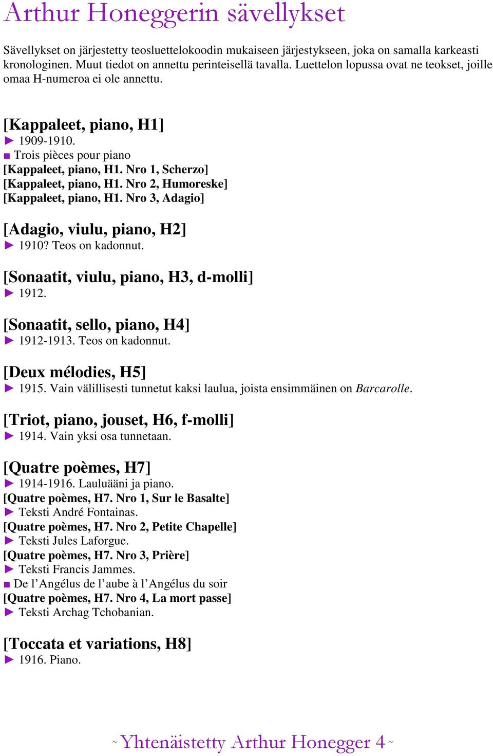 Nro 2, Humoreske] [Kappaleet, piano, H1. Nro 3, Adagio] [Adagio, viulu, piano, H2] 1910? Teos on kadonnut. [Sonaatit, viulu, piano, H3, d-molli] 1912. [Sonaatit, sello, piano, H4] 1912-1913.