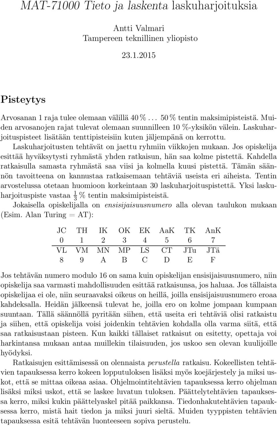 Laskuharjoitusten tehtävät on jaettu ryhmiin viikkojen mukaan. Jos opiskelija esittää hyväksytysti ryhmästä yhden ratkaisun, hän saa kolme pistettä.