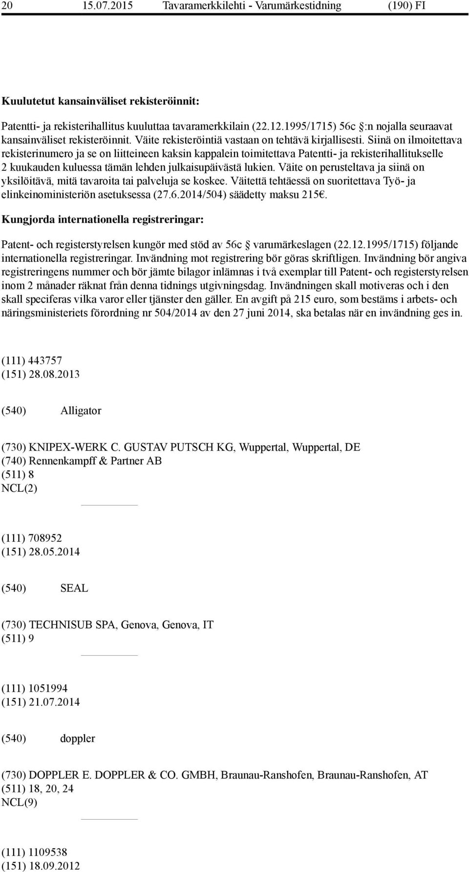 Siinä on ilmoitettava rekisterinumero ja se on liitteineen kaksin kappalein toimitettava Patentti- ja rekisterihallitukselle 2 kuukauden kuluessa tämän lehden julkaisupäivästä lukien.