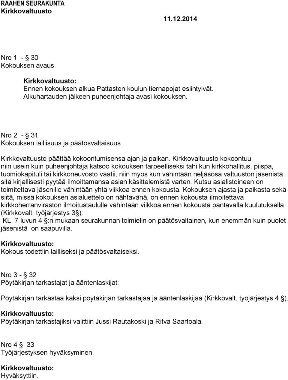 kokoontuu niin usein kuin puheenjohtaja katsoo kokouksen tarpeelliseksi tahi kun kirkkohallitus, piispa, tuomiokapituli tai kirkkoneuvosto vaatii, niin myös kun vähintään neljäsosa valtuuston