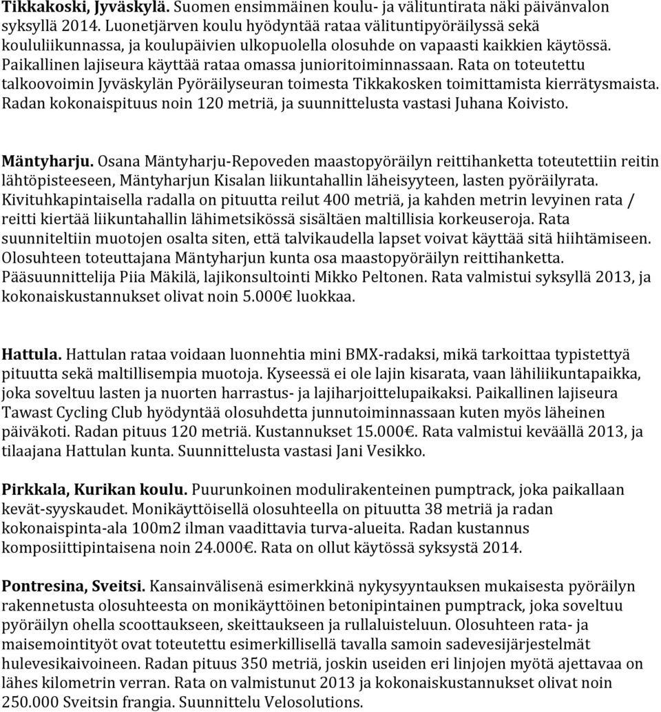 Paikallinen lajiseura käyttää rataa omassa junioritoiminnassaan. Rata on toteutettu talkoovoimin Jyväskylän Pyöräilyseuran toimesta Tikkakosken toimittamista kierrätysmaista.