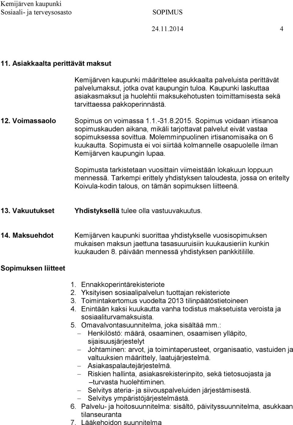 Sopimus voidaan irtisanoa sopimuskauden aikana, mikäli tarjottavat palvelut eivät vastaa sopimuksessa sovittua. Molemminpuolinen irtisanomisaika on 6 kuukautta.