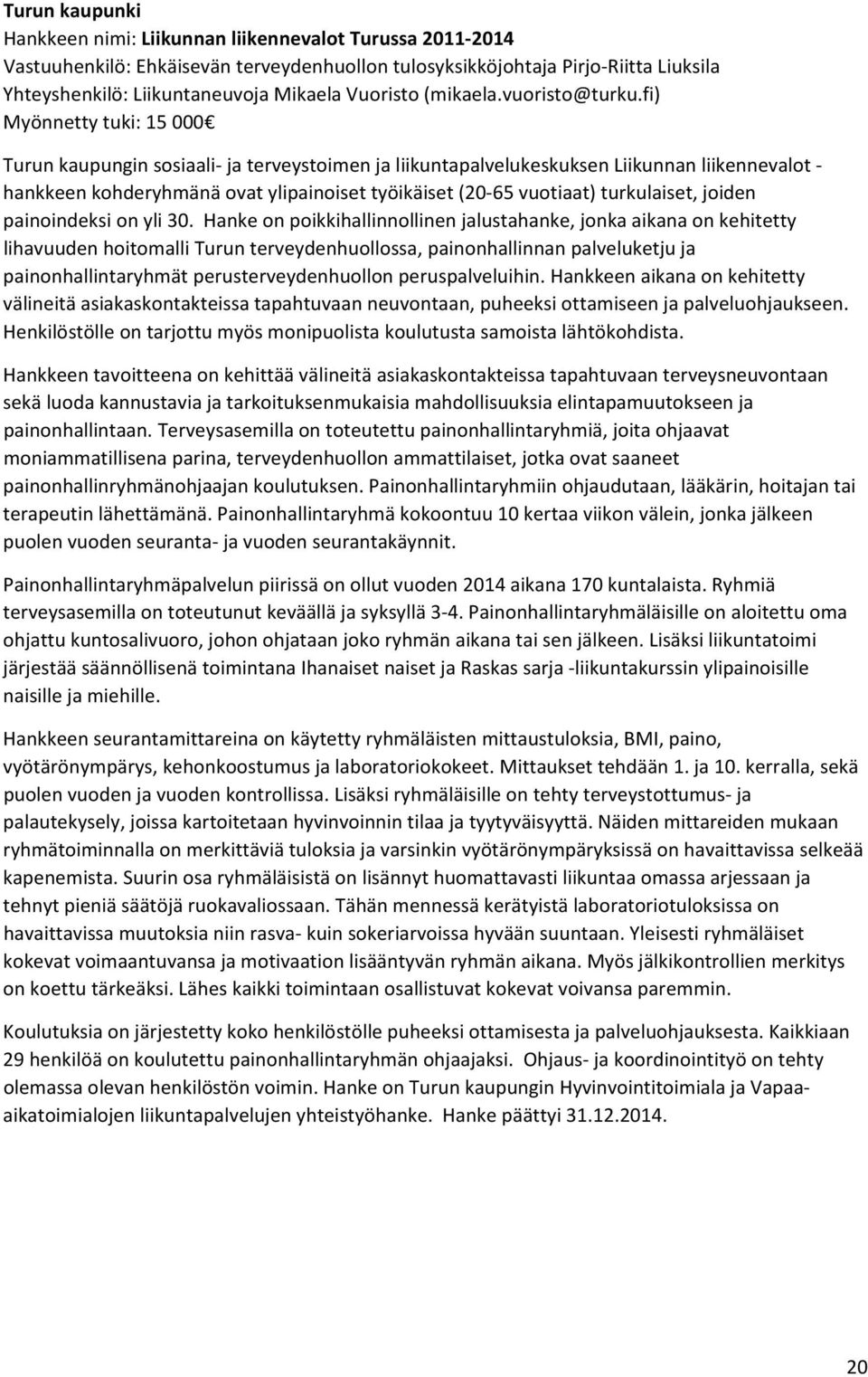 fi) Myönnetty tuki: 15 000 Turun kaupungin sosiaali ja terveystoimen ja liikuntapalvelukeskuksen Liikunnan liikennevalot hankkeen kohderyhmänä ovat ylipainoiset työikäiset (20 65 vuotiaat)