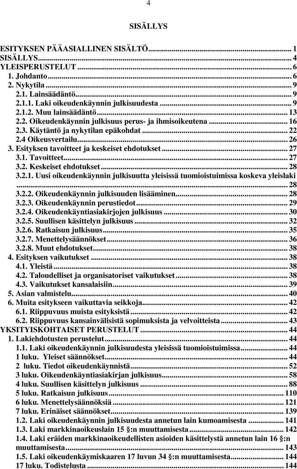 .. 27 3.2. Keskeiset ehdotukset... 28 3.2.1. Uusi oikeudenkäynnin julkisuutta yleisissä tuomioistuimissa koskeva yleislaki... 28 3.2.2. Oikeudenkäynnin julkisuuden lisääminen... 28 3.2.3. Oikeudenkäynnin perustiedot.