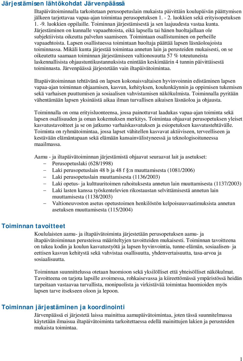 Järjestäminen on kunnalle vapaaehtoista, eikä lapsella tai hänen huoltajallaan ole subjektiivista oikeutta palvelun saamiseen. Toimintaan osallistuminen on perheille vapaaehtoista.