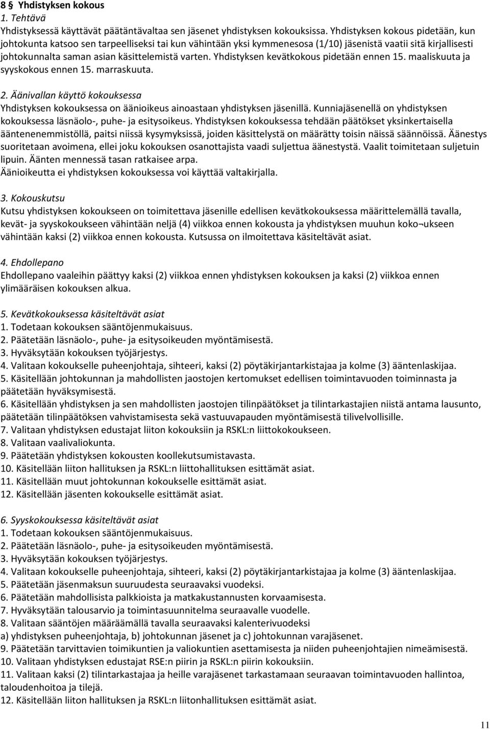 Yhdistyksen kevätkokous pidetään ennen 15. maaliskuuta ja syyskokous ennen 15. marraskuuta. 2. Äänivallan käyttö kokouksessa Yhdistyksen kokouksessa on äänioikeus ainoastaan yhdistyksen jäsenillä.