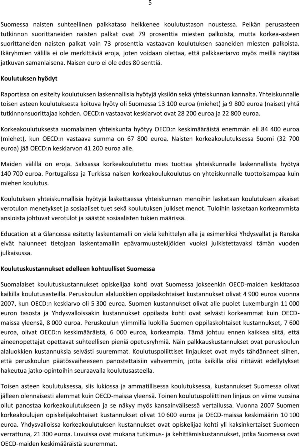 miesten palkoista. Ikäryhmien välillä ei ole merkittäviä eroja, joten voidaan olettaa, että palkkaeriarvo myös meillä näyttää jatkuvan samanlaisena. Naisen euro ei ole edes 80 senttiä.