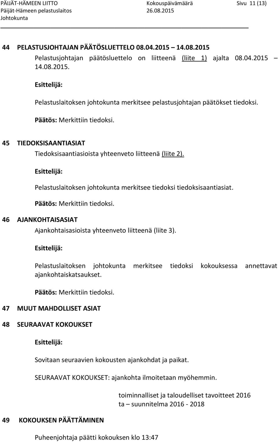 45 TIEDOKSISAANTIASIAT Tiedoksisaantiasioista yhteenveto liitteenä (liite 2). Esittelijä: Pelastuslaitoksen johtokunta merkitsee tiedoksi tiedoksisaantiasiat. Päätös: Merkittiin tiedoksi.