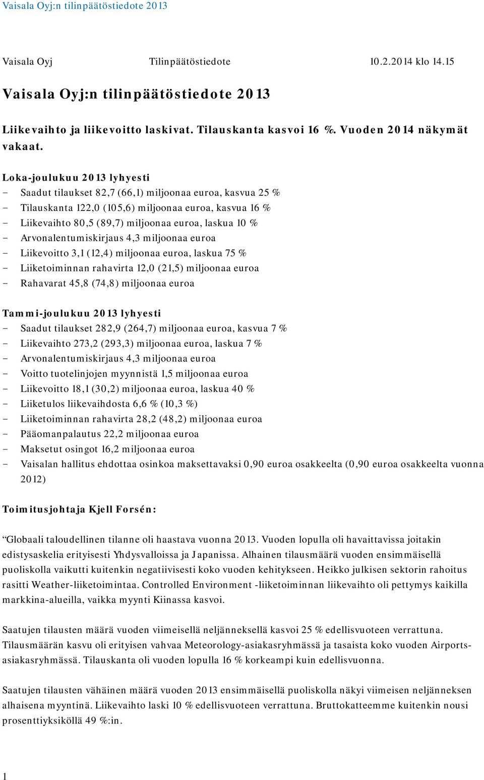 - Arvonalentumiskirjaus 4,3 miljoonaa euroa - Liikevoitto 3,1 (12,4) miljoonaa euroa, laskua 75 % - Liiketoiminnan rahavirta 12,0 (21,5) miljoonaa euroa - Rahavarat 45,8 (74,8) miljoonaa euroa