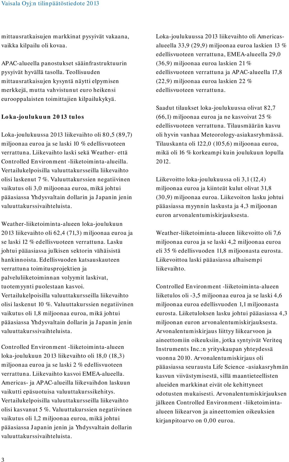 Loka-joulukuun 2013 tulos Loka-joulukuussa 2013 liikevaihto oli 80,5 (89,7) miljoonaa euroa ja se laski 10 % edellisvuoteen verrattuna.