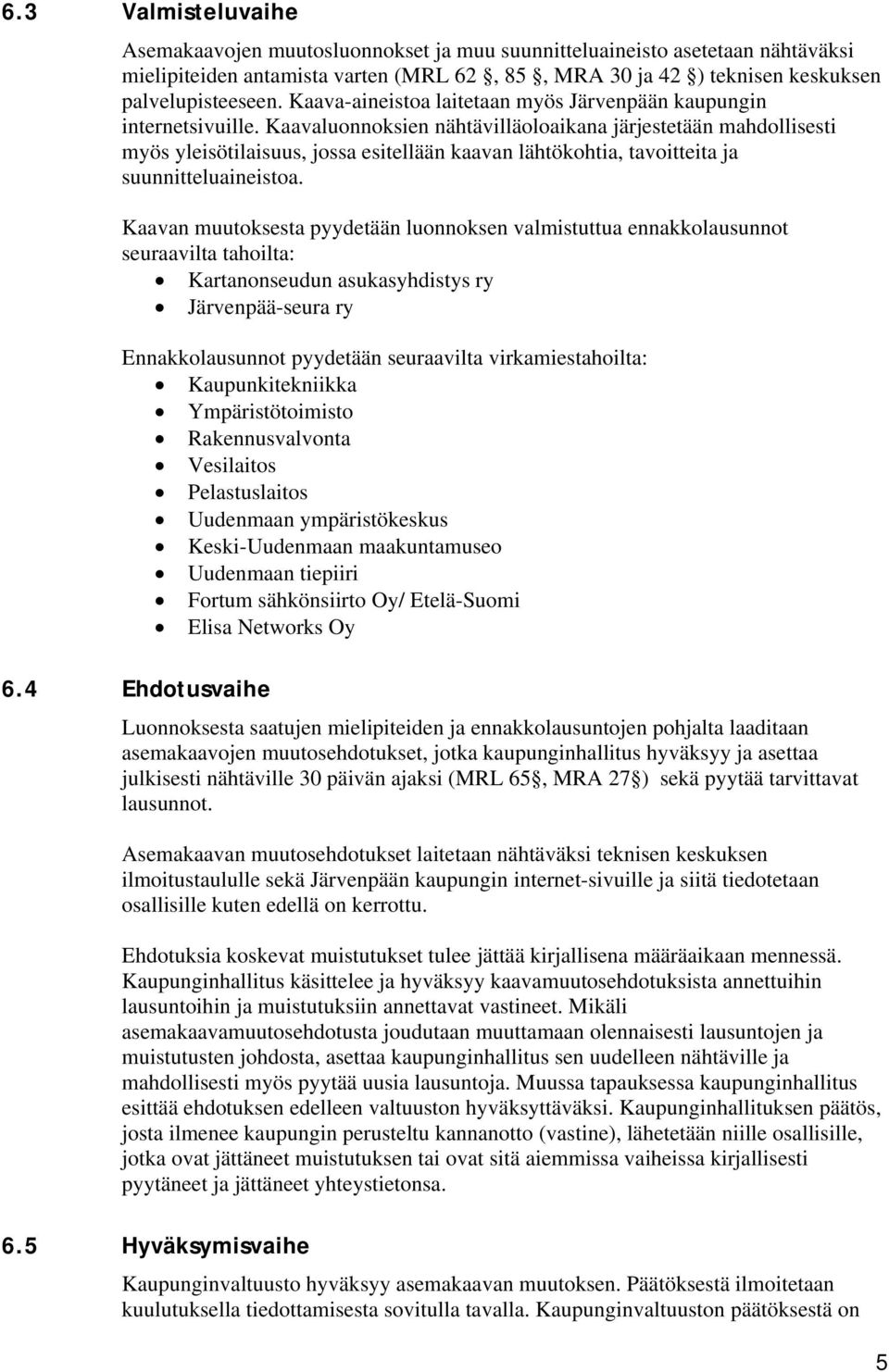 Kaavaluonnoksien nähtävilläoloaikana järjestetään mahdollisesti myös yleisötilaisuus, jossa esitellään kaavan lähtökohtia, tavoitteita ja suunnitteluaineistoa.