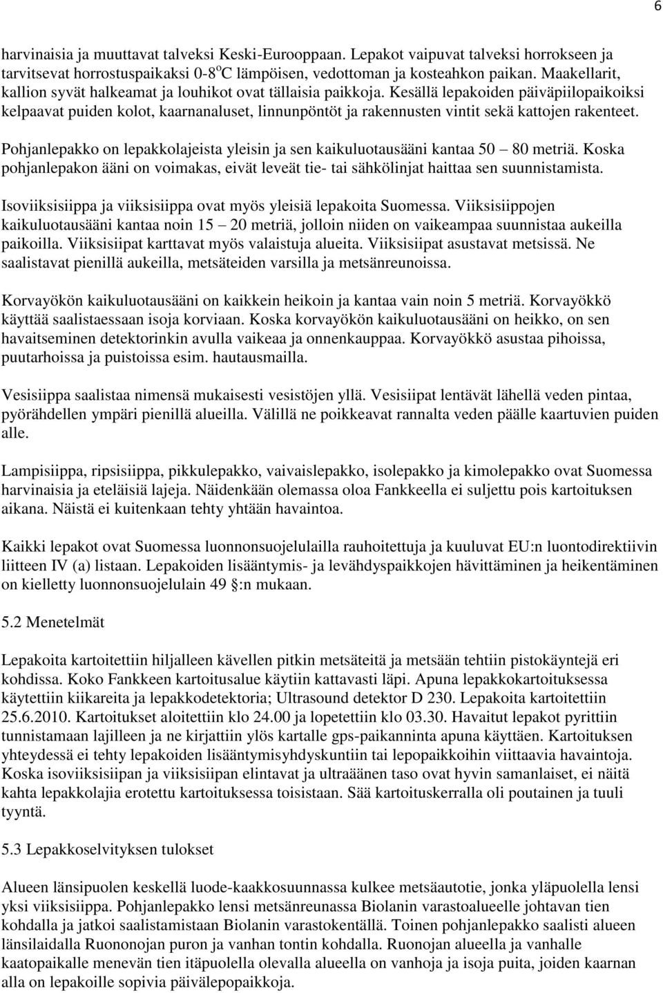 Kesällä lepakoiden päiväpiilopaikoiksi kelpaavat puiden kolot, kaarnanaluset, linnunpöntöt ja rakennusten vintit sekä kattojen rakenteet.