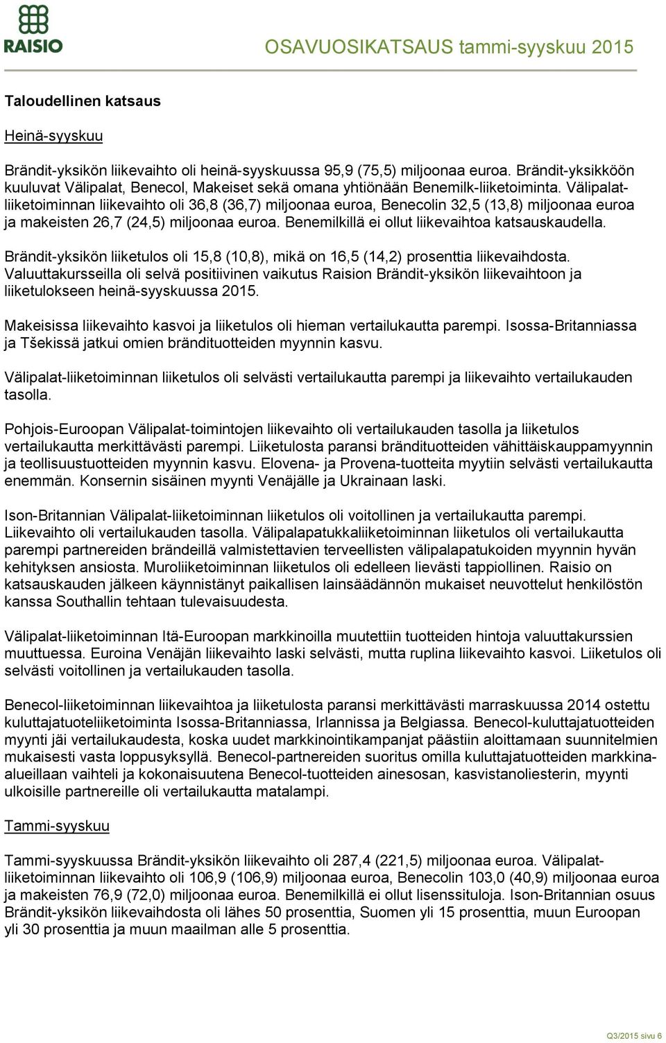 Välipalatliiketoiminnan liikevaihto oli 36,8 (36,7) miljoonaa euroa, Benecolin 32,5 (13,8) miljoonaa euroa ja makeisten 26,7 (24,5) miljoonaa euroa. Benemilkillä ei ollut liikevaihtoa katsauskaudella.