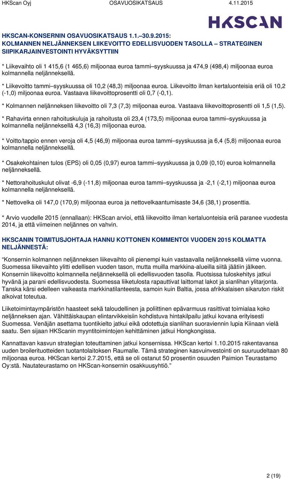 miljoonaa euroa kolmannella neljänneksellä. * Liikevoitto tammi syyskuussa oli 10,2 (48,3) miljoonaa euroa. Liikevoitto ilman kertaluonteisia eriä oli 10,2 (-1,0) miljoonaa euroa.