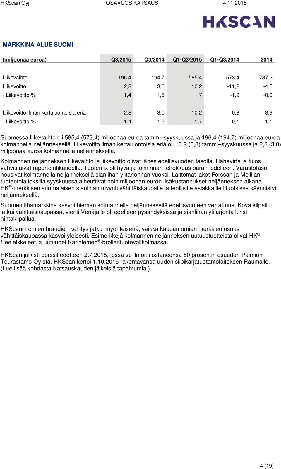 euroa kolmannella neljänneksellä. Liikevoitto ilman kertaluontoisia eriä oli 10,2 (0,8) tammi syyskuussa ja 2,8 (3,0) miljoonaa euroa kolmannella neljänneksellä.