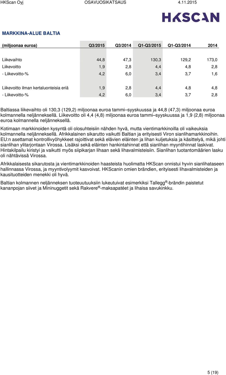 kolmannella neljänneksellä. Liikevoitto oli 4,4 (4,8) miljoonaa euroa tammi syyskuussa ja 1,9 (2,8) miljoonaa euroa kolmannella neljänneksellä.