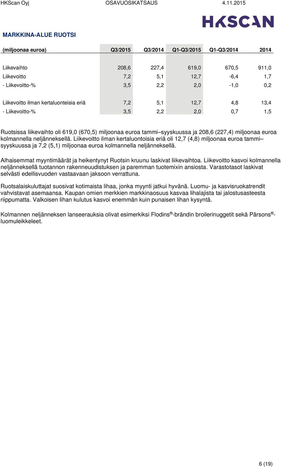 euroa kolmannella neljänneksellä. Liikevoitto ilman kertaluontoisia eriä oli 12,7 (4,8) miljoonaa euroa tammi syyskuussa ja 7,2 (5,1) miljoonaa euroa kolmannella neljänneksellä.