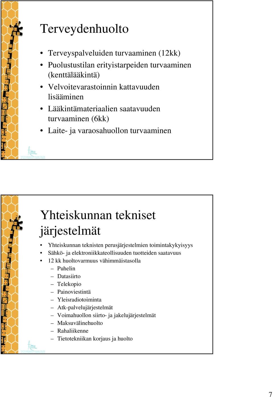 perusjärjestelmien toimintakykyisyys Sähkö- ja elektroniikkateollisuuden tuotteiden saatavuus 12 kk huoltovarmuus vähimmäistasolla Puhelin Datasiirto