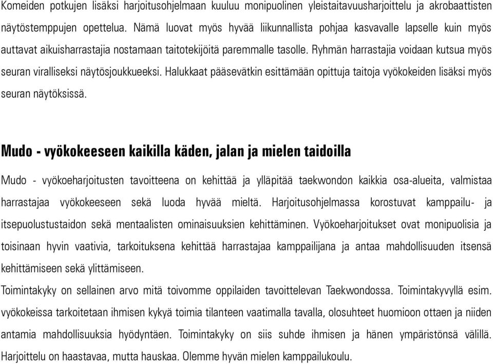 Ryhmän harrastajia voidaan kutsua myös seuran viralliseksi näytösjoukkueeksi. Halukkaat pääsevätkin esittämään opittuja taitoja vyökokeiden lisäksi myös seuran näytöksissä.