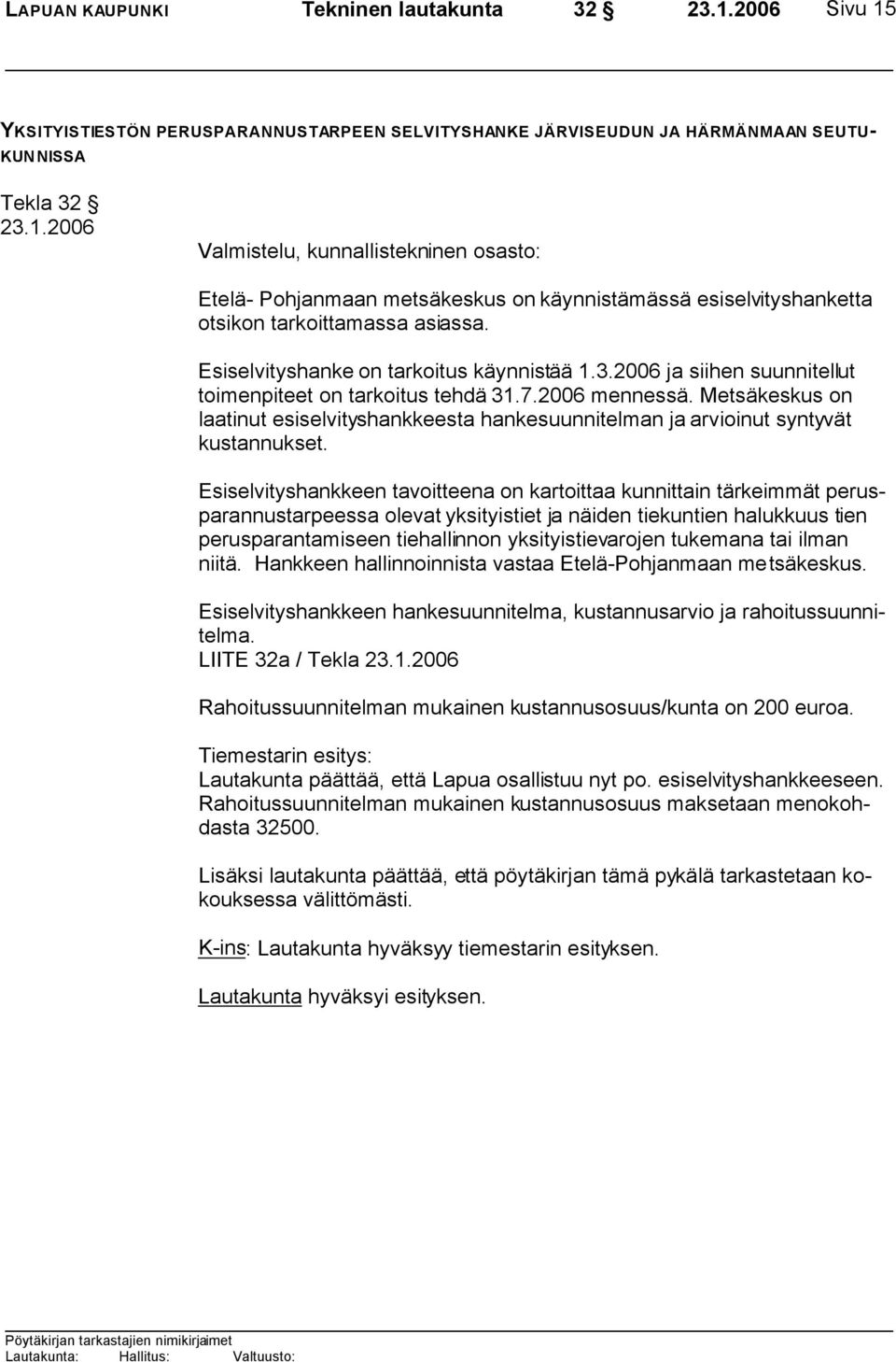 2006 ja siihen suunnitellut toimenpiteet on tarkoitus tehdä 31.7.2006 mennessä. Metsäkeskus on laatinut esiselvityshankkeesta hankesuunnitelman ja arvioinut syntyvät kustannukset.