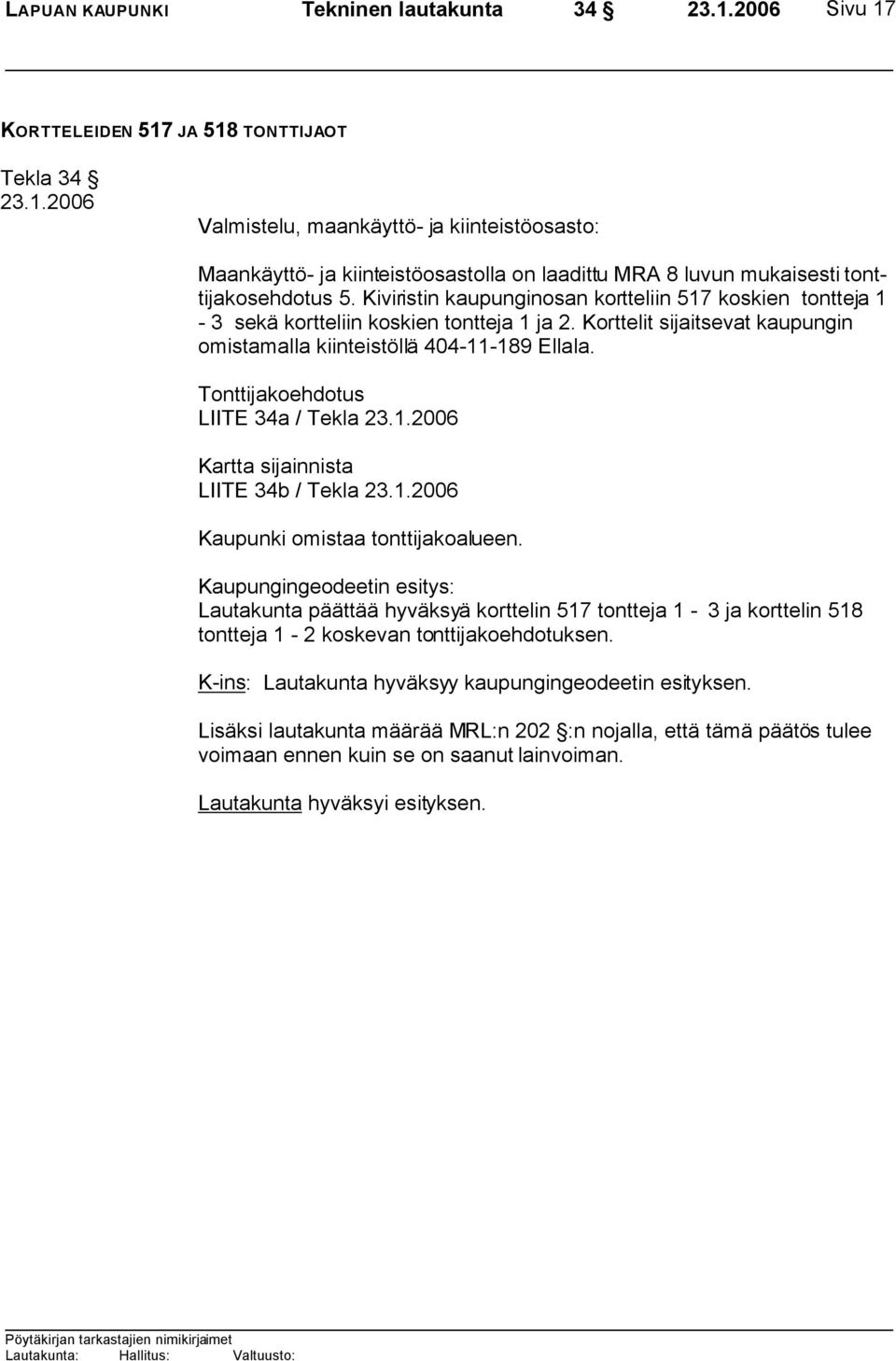 Korttelit sijaitsevat kaupungin omistamalla kiinteistöllä 404-11-189 Ellala. Tonttijakoehdotus LIITE 34a / Tekla Kartta sijainnista LIITE 34b / Tekla Kaupunki omistaa tonttijakoalueen.