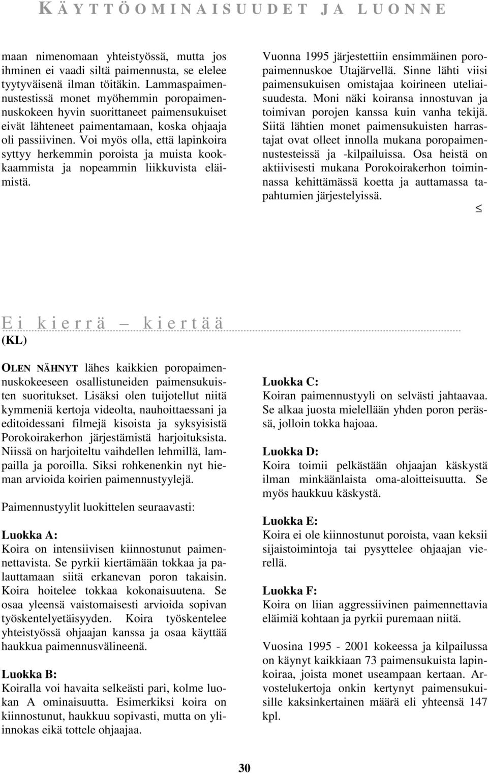 Voi myös olla, että lapinkoira syttyy herkemmin poroista ja muista kookkaammista ja nopeammin liikkuvista eläimistä. Vuonna 1995 järjestettiin ensimmäinen poropaimennuskoe Utajärvellä.