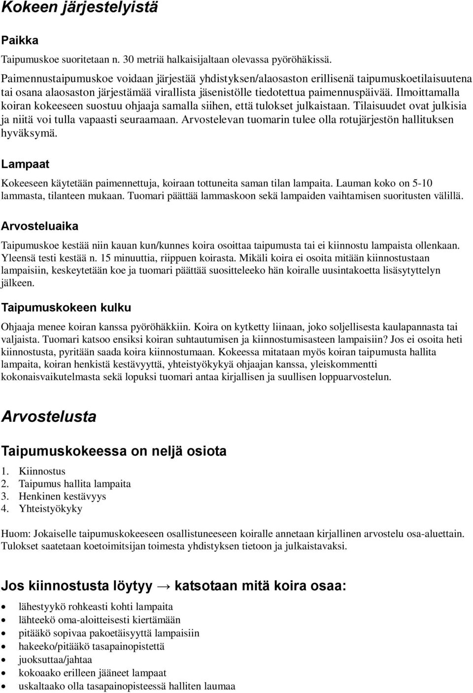 Ilmoittamalla koiran kokeeseen suostuu ohjaaja samalla siihen, että tulokset julkaistaan. Tilaisuudet ovat julkisia ja niitä voi tulla vapaasti seuraamaan.