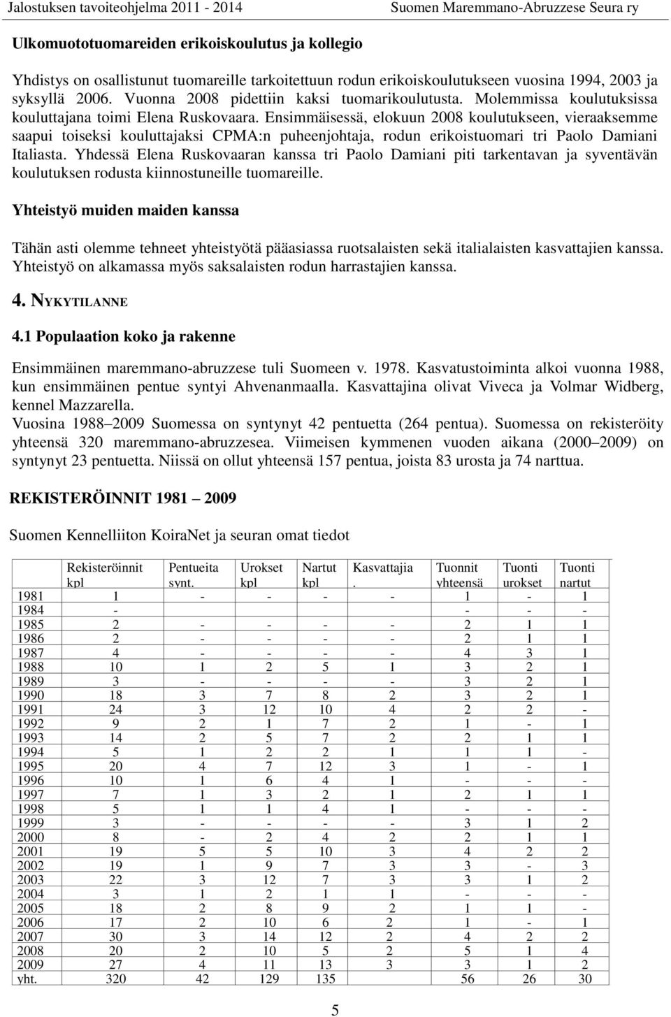 Ensimmäisessä, elokuun 2008 koulutukseen, vieraaksemme saapui toiseksi kouluttajaksi CPMA:n puheenjohtaja, rodun erikoistuomari tri Paolo Damiani Italiasta.