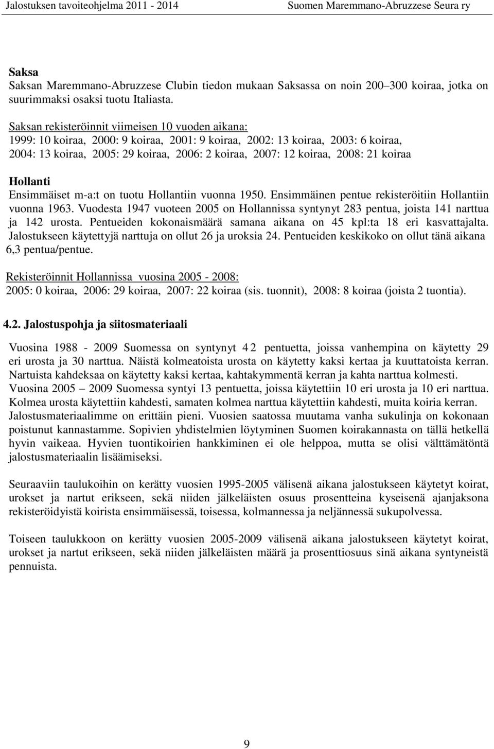 2008: 21 koiraa Hollanti Ensimmäiset m-a:t on tuotu Hollantiin vuonna 1950. Ensimmäinen pentue rekisteröitiin Hollantiin vuonna 1963.