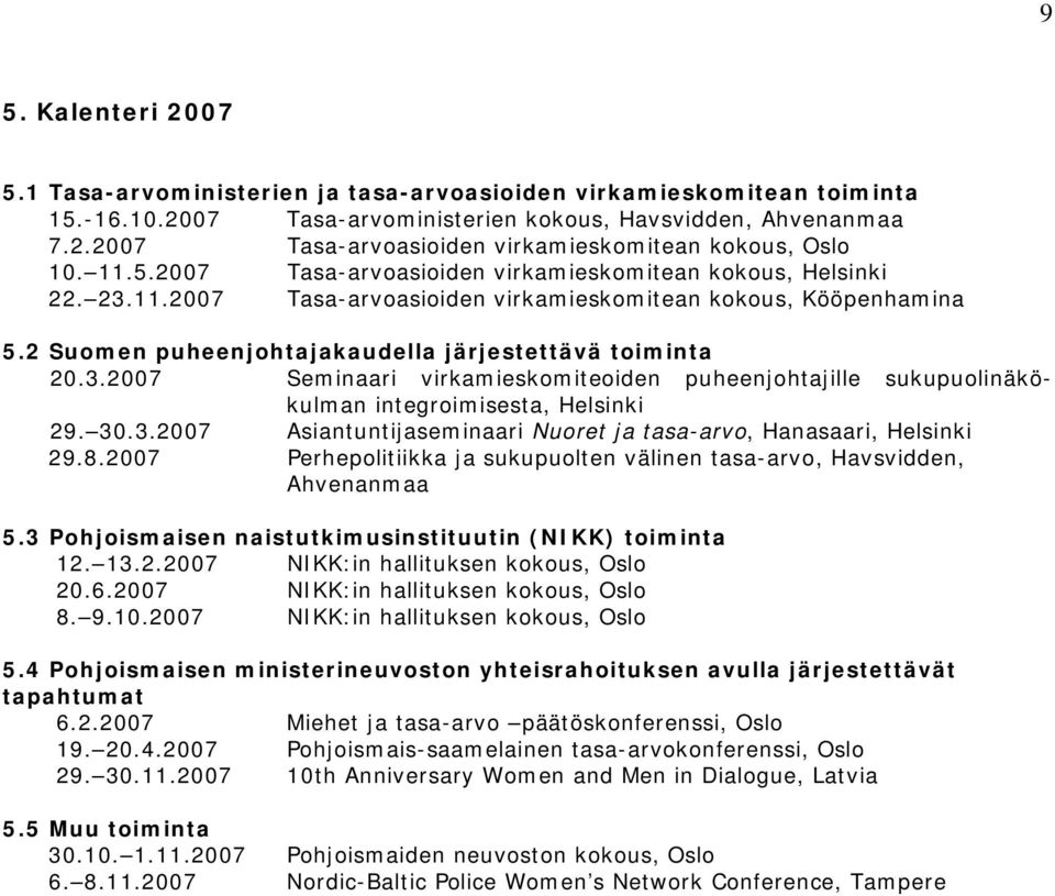 30.3.2007 Asiantuntijaseminaari Nuoret ja tasa-arvo, Hanasaari, Helsinki 29.8.2007 Perhepolitiikka ja sukupuolten välinen tasa-arvo, Havsvidden, Ahvenanmaa 5.