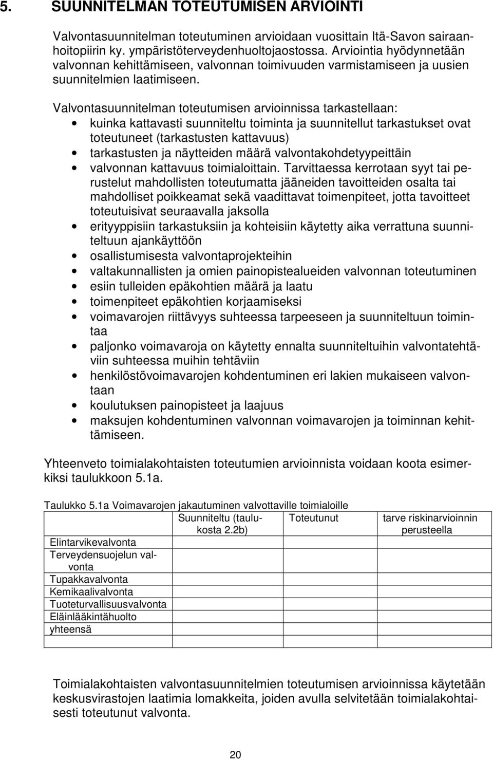 Valvontasuunnitelman toteutumisen arvioinnissa tarkastellaan: kuinka kattavasti suunniteltu toiminta ja suunnitellut tarkastukset ovat toteutuneet (tarkastusten kattavuus) tarkastusten ja näytteiden