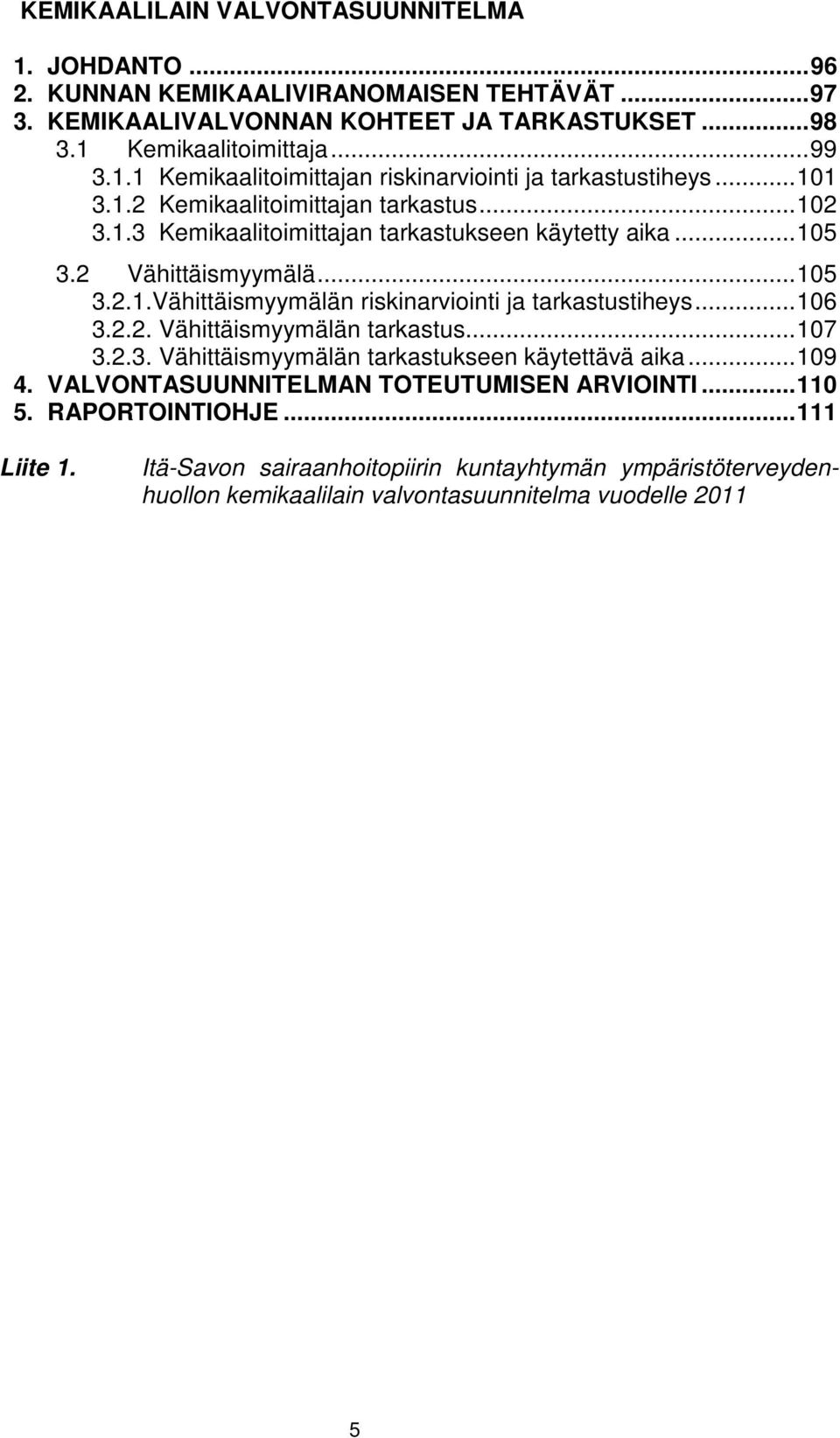 .. 106 3.2.2. Vähittäismyymälän tarkastus... 107 3.2.3. Vähittäismyymälän tarkastukseen käytettävä aika... 109 4. VALVONTASUUNNITELMAN TOTEUTUMISEN ARVIOINTI... 110 5. RAPORTOINTIOHJE.