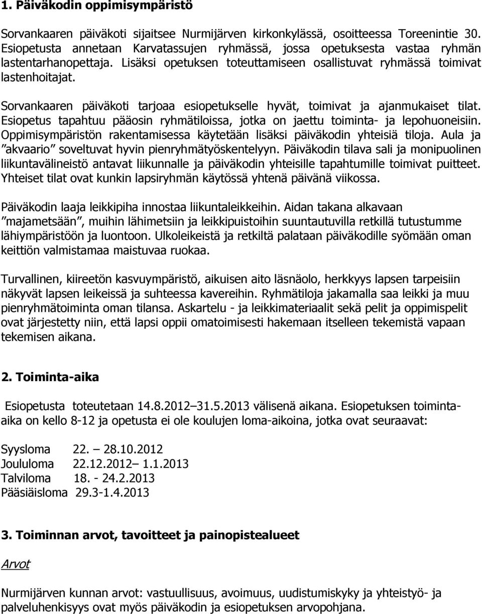 Sorvankaaren päiväkoti tarjoaa esiopetukselle hyvät, toimivat ja ajanmukaiset tilat. Esiopetus tapahtuu pääosin ryhmätiloissa, jotka on jaettu toiminta- ja lepohuoneisiin.