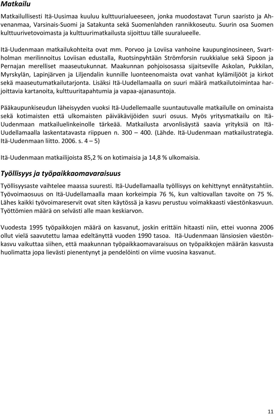 Porvoo ja Loviisa vanhoine kaupunginosineen, Svartholman merilinnoitus Loviisan edustalla, Ruotsinpyhtään Strömforsin ruukkialue sekä Sipoon ja Pernajan merelliset maaseutukunnat.