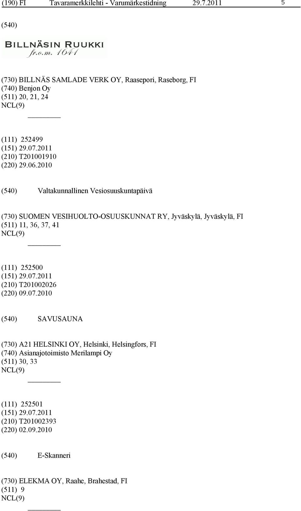 2010 Valtakunnallinen Vesiosuuskuntapäivä (730) SUOMEN VESIHUOLTO-OSUUSKUNNAT RY, Jyväskylä, Jyväskylä, FI (511) 11, 36, 37, 41 (111) 252500