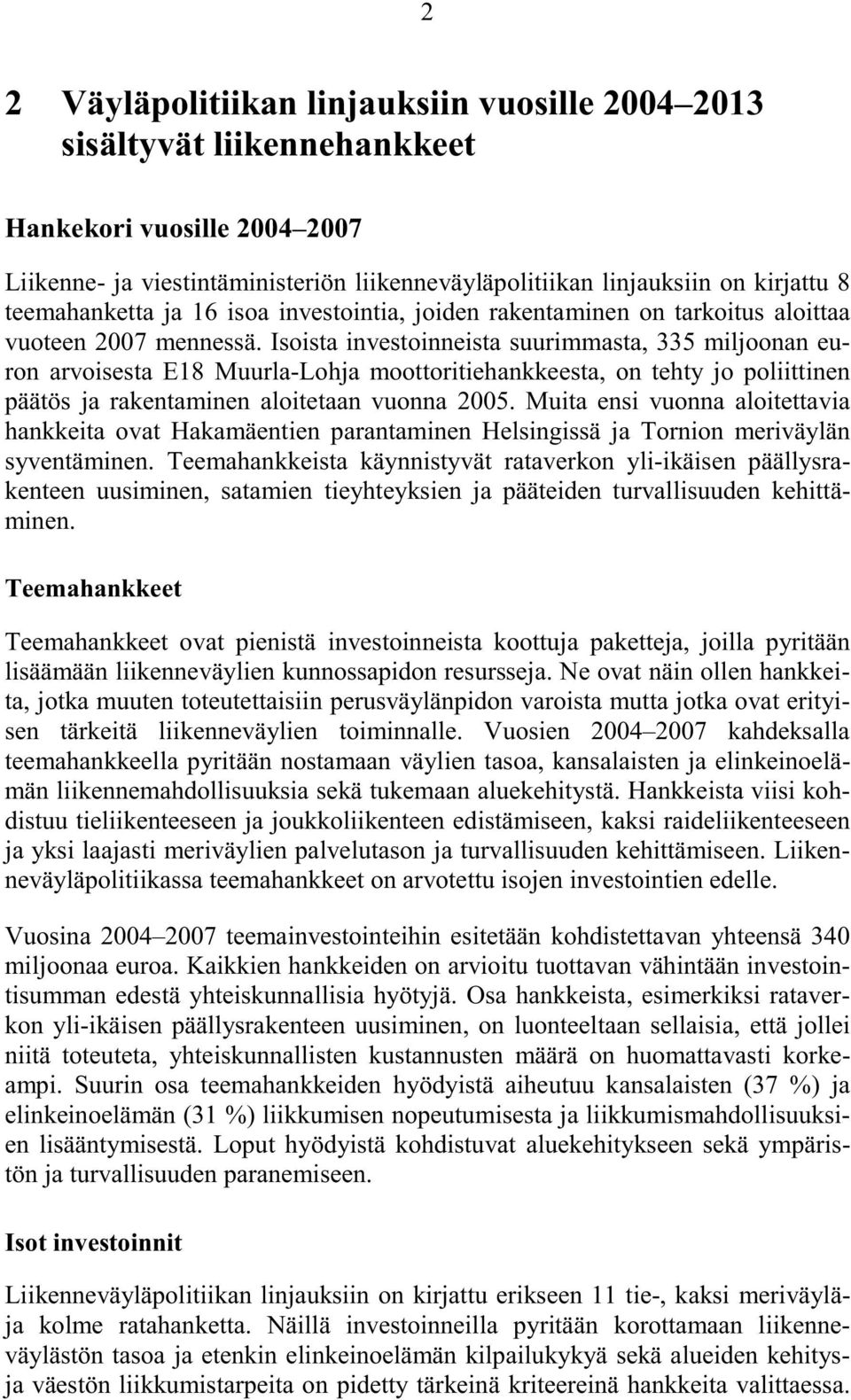 Isoista investoinneista suurimmasta, 335 miljoonan euron arvoisesta E18 Muurla-Lohja moottoritiehankkeesta, on tehty jo poliittinen päätös ja rakentaminen aloitetaan vuonna 2005.