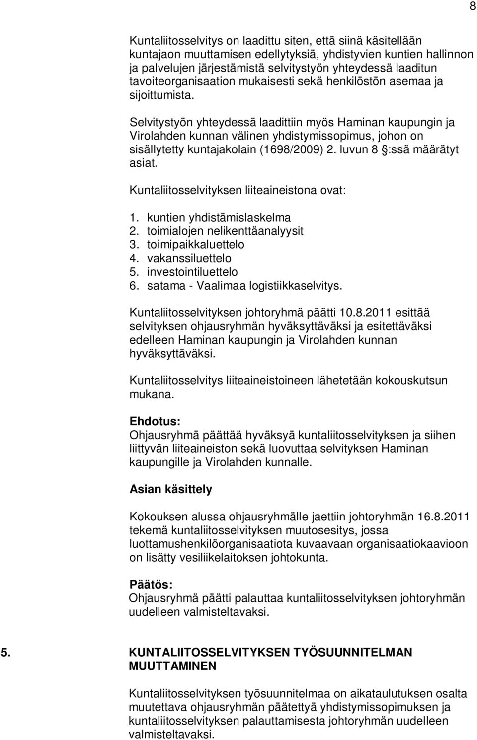 Selvitystyön yhteydessä laadittiin myös Haminan kaupungin ja Virolahden kunnan välinen yhdistymissopimus, johon on sisällytetty kuntajakolain (1698/2009) 2. luvun 8 :ssä määrätyt asiat.
