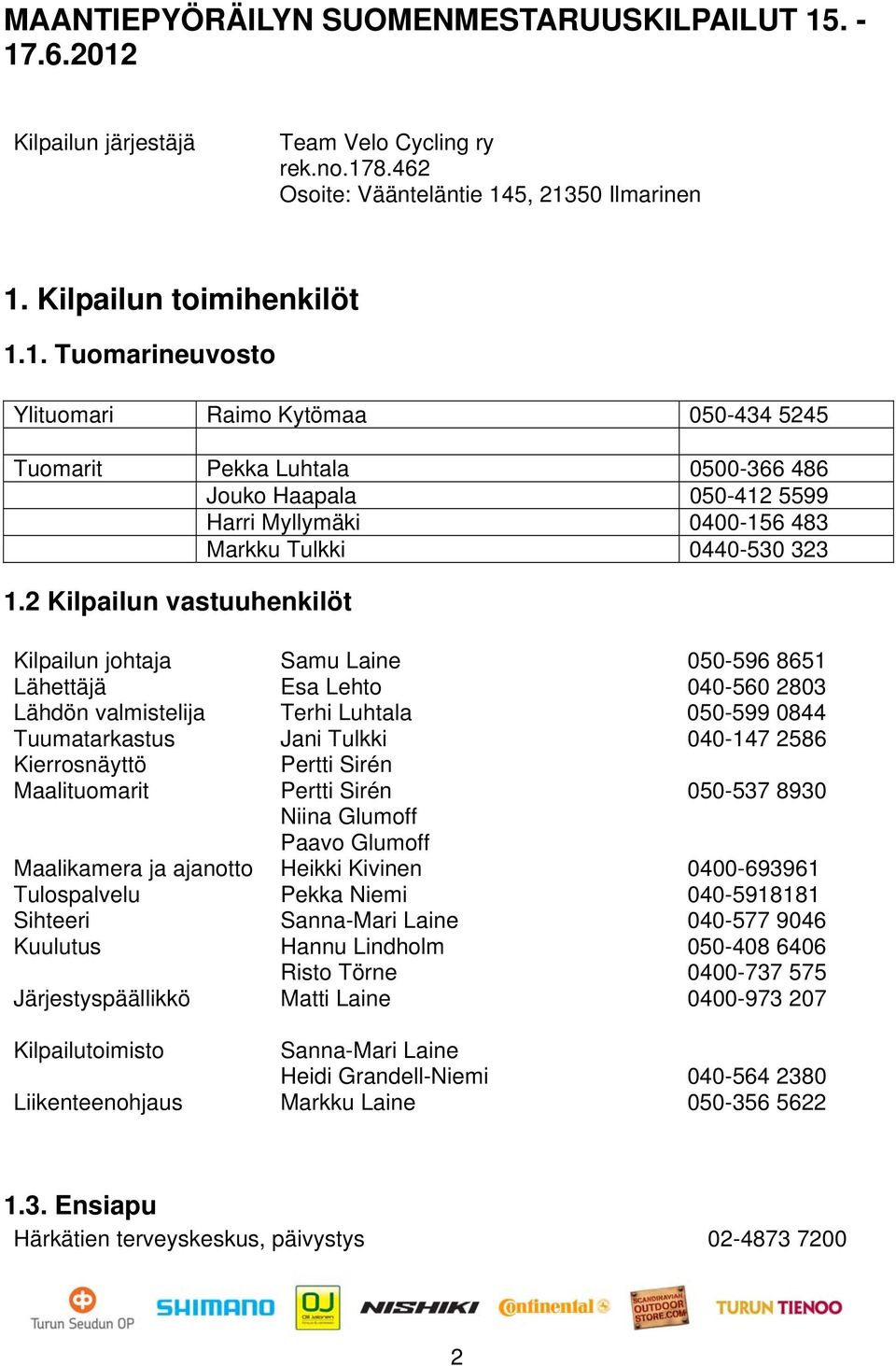 2 Kilpailun vastuuhenkilöt Kilpailun johtaja Samu Laine 050-596 8651 Lähettäjä Esa Lehto 040-560 2803 Lähdön valmistelija Terhi Luhtala 050-599 0844 Tuumatarkastus Jani Tulkki 040-147 2586