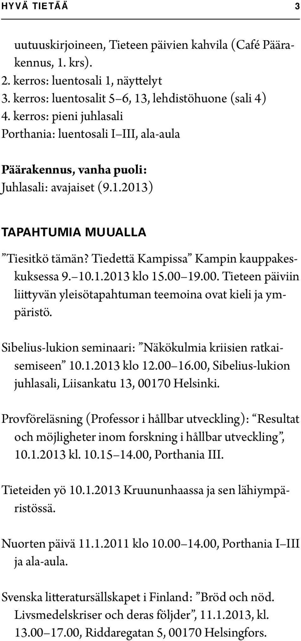 10.1.2013 klo 15.00 19.00. Tieteen päiviin liittyvän yleisötapahtuman teemoina ovat kieli ja ympäristö. Sibelius-lukion seminaari: Näkökulmia kriisien ratkaisemiseen 10.1.2013 klo 12.00 16.