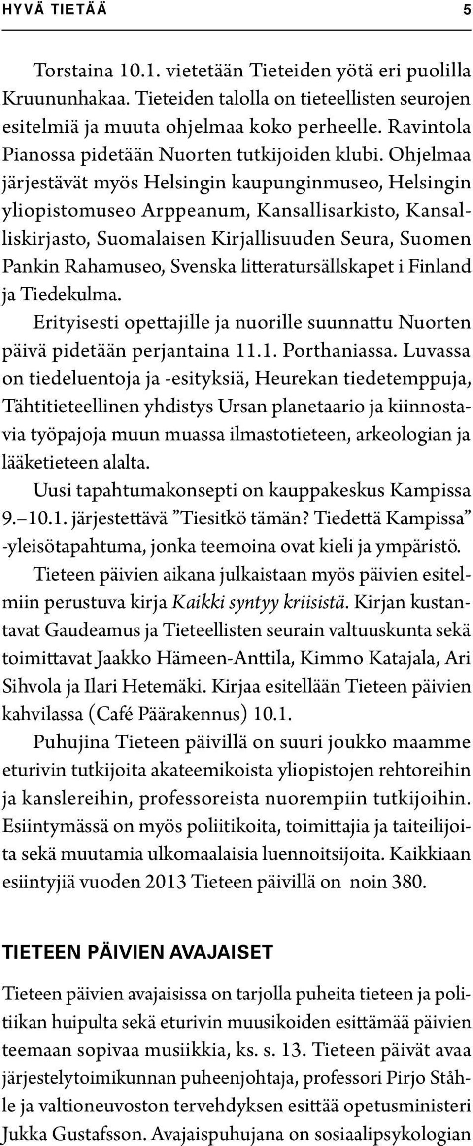 Ohjelmaa järjestävät myös Helsingin kaupunginmuseo, Helsingin yliopistomuseo Arppeanum, Kansallisarkisto, Kansalliskirjasto, Suomalaisen Kirjallisuuden Seura, Suomen Pankin Rahamuseo, Svenska