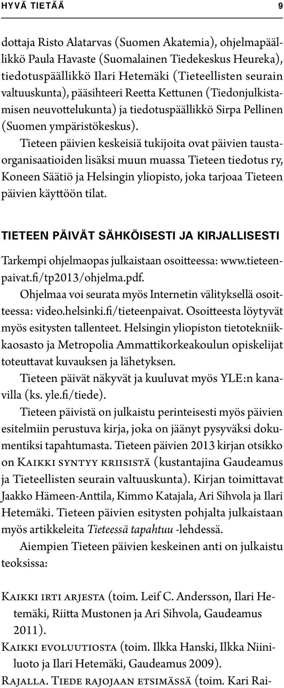 Tieteen päivien keskeisiä tukijoita ovat päivien taustaorganisaatioiden lisäksi muun muassa Tieteen tiedotus ry, Koneen Säätiö ja Helsingin yliopisto, joka tarjoaa Tieteen päivien käyttöön tilat.