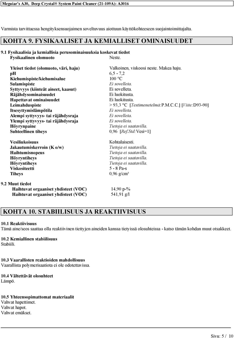 ph 6,5-7,2 Kiehumispiste/kiehumisalue 100 C Sulamispiste Syttyvyys (kiinteät aineet, kaasut) Räjähdysominaisuudet Ei luokitusta. Hapettavat ominaisuudet Ei luokitusta.