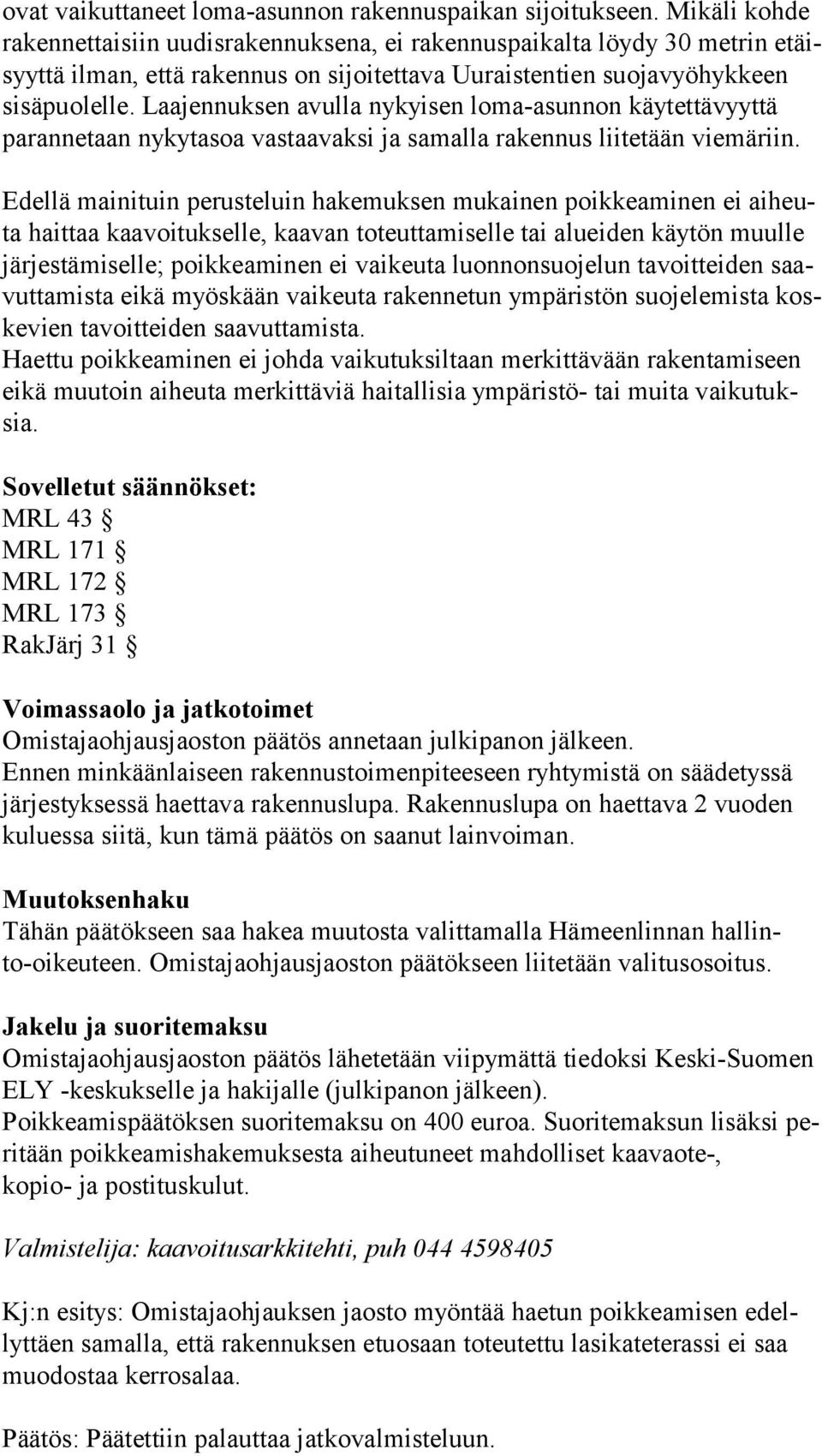 Laajennuksen avulla nykyisen loma-asunnon käy tet tä vyyt tä parannetaan nykytasoa vastaavaksi ja samalla rakennus liitetään vie mä riin.