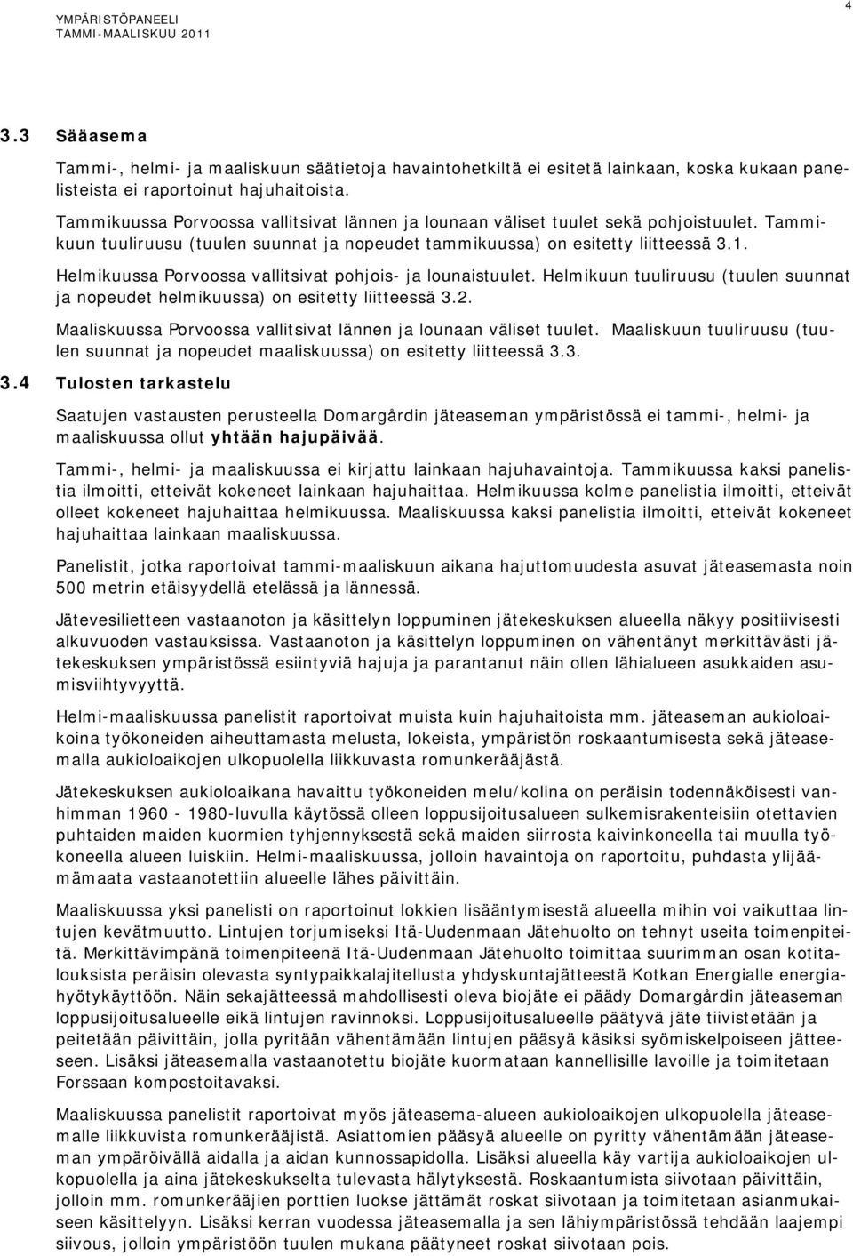 Helmikuussa Porvoossa vallitsivat pohjois- ja lounaistuulet. Helmikuun tuuliruusu (tuulen suunnat ja nopeudet helmikuussa) on esitetty liitteessä 3.2.