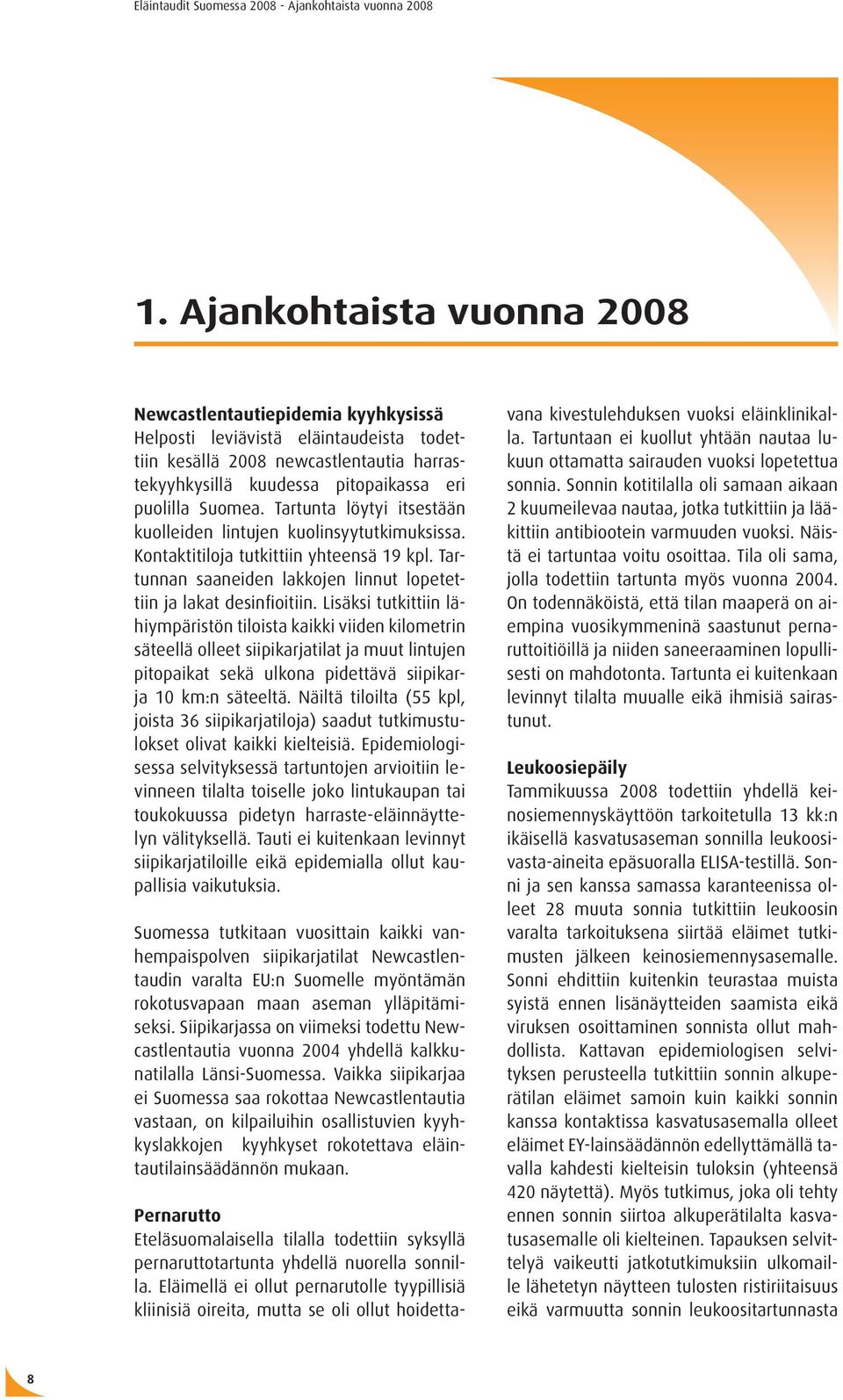 Tartunta löytyi itsestään kuolleiden lintujen kuolinsyytutkimuksissa. Kontaktitiloja tutkittiin yhteensä 19 kpl. Tartunnan saaneiden lakkojen linnut lopetettiin ja lakat desinfioitiin.