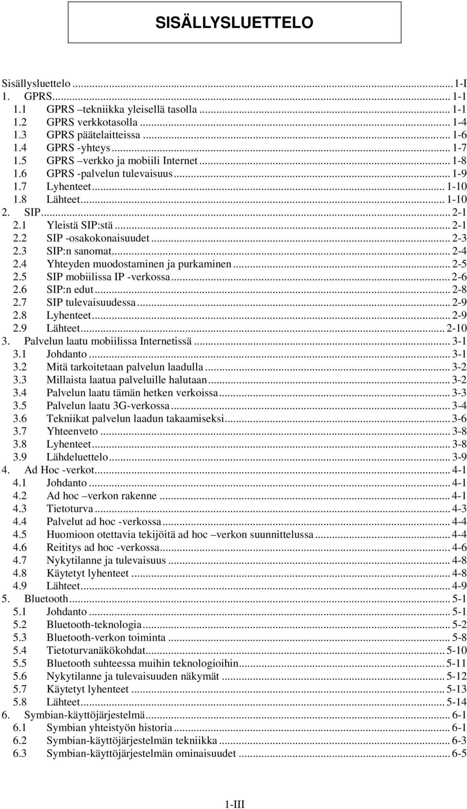 3 SIP:n sanomat... 2-4 2.4 Yhteyden muodostaminen ja purkaminen... 2-5 2.5 SIP mobiilissa IP -verkossa... 2-6 2.6 SIP:n edut... 2-8 2.7 SIP tulevaisuudessa... 2-9 2.8 Lyhenteet... 2-9 2.9 Lähteet.