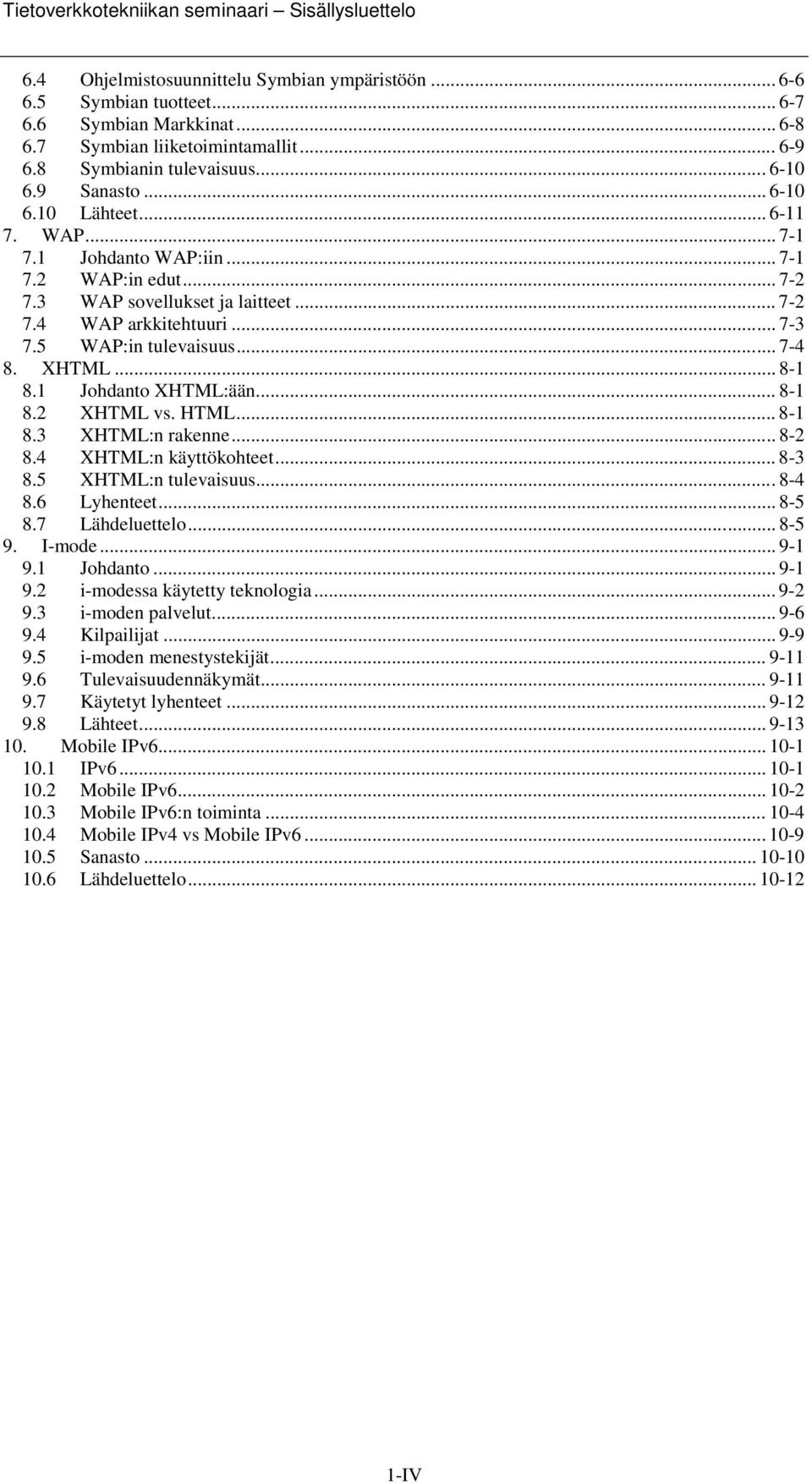 .. 7-3 7.5 WAP:in tulevaisuus... 7-4 8. XHTML... 8-1 8.1 Johdanto XHTML:ään... 8-1 8.2 XHTML vs. HTML... 8-1 8.3 XHTML:n rakenne... 8-2 8.4 XHTML:n käyttökohteet... 8-3 8.5 XHTML:n tulevaisuus...8-4 8.